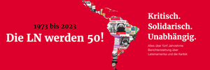 Am 28. Juni 1973 erschien die erste Ausgabe der Chile-Nachrichten. Seitdem produziert ein ehrenamtliches Redaktionskollektiv jeden Monat eine Ausgabe der später in Lateinamerika Nachrichten (LN) umbenannten Zeitschrift. Was damals in Solidarität mit der Regierung der Unidad Popular in Chile begann, hat sich in den vergangenen fünf Jahrzehnten verstetigt. Heute sind die LN eine Institution in der deutschsprachigen Berichterstattung zu Entwicklungen in Lateinamerika und der Karibik. Sie berichten in Form gut recherchierter Beiträge, Reportagen, Interviews mit Expert*innen vor Ort, Analysen und Meinungstexten – immer kritisch, immer solidarisch, immer unabhängig.