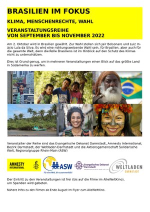 Am 2. Oktober wird in Brasilien gewählt. Zur Wahl stellen sich Jair Bolsonaro und Luiz Inácio Lula da Silva. Es wird eine richtungsweisende Wahl sein, für Brasilien, aber auch für die gesamte Welt, denn die Rolle Brasiliens ist im Hinblick auf den Schutz des Klimas nicht zu unterschätzen. Dies ist Grund genug, um in mehreren Veranstaltungen einen Blick auf das größte Land in Südamerika zu werfen.  Veranstalter der Reihe sind das Evangelische Dekanat Darmstadt, Amnesty International, Bezirk Darmstadt, der Weltladen Darmstadt und die Aktionsgemeinschaft Solidarische Welt, Regionalgruppe Rhein-Main (ASW).  Der Eintritt zu den Veranstaltungen ist frei (bis auf die Filme im AlleWeltKino), um Spenden wird gebeten.  Nähere Infos zu den Filmen ab Ende August im Flyer zum AlleWeltKino.