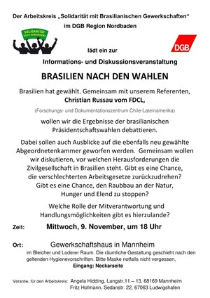 Brasilien hat gewählt. Gemeinsam mit unserem Referenten, Christian Russau vom FDCL (Forschungs- und Dokumentationszentrum Chile-Lateinamerika) wollen wir die Ergebnisse der brasilianischen Präsidentschaftswahlen debattieren.   Eine Veranstaltung des Arbeitskreis „Solidarität mit Brasilianischen Gewerkschaften“ im DGB Region Nordbaden